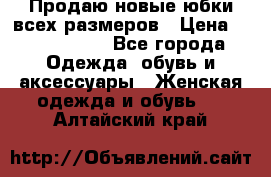 Продаю новые юбки всех размеров › Цена ­ 2800-4300 - Все города Одежда, обувь и аксессуары » Женская одежда и обувь   . Алтайский край